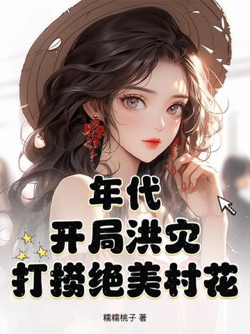 年代：开局洪灾，打捞绝美村花年代：开局洪灾，打捞绝美村花