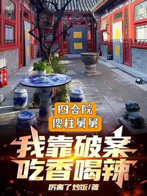 四合院：傻柱舅舅，破案吃香喝辣四合院：傻柱舅舅，破案吃香喝辣