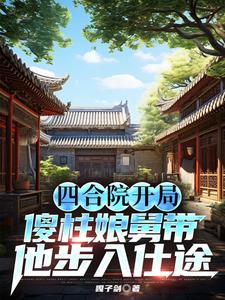 四合院开局傻柱娘舅带他步入仕途四合院开局傻柱娘舅带他步入仕途